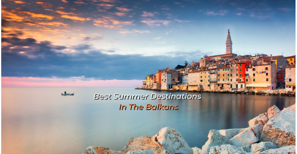 Top 7 Best Summer Destinations In The Balkans 2022 DMC Balkans