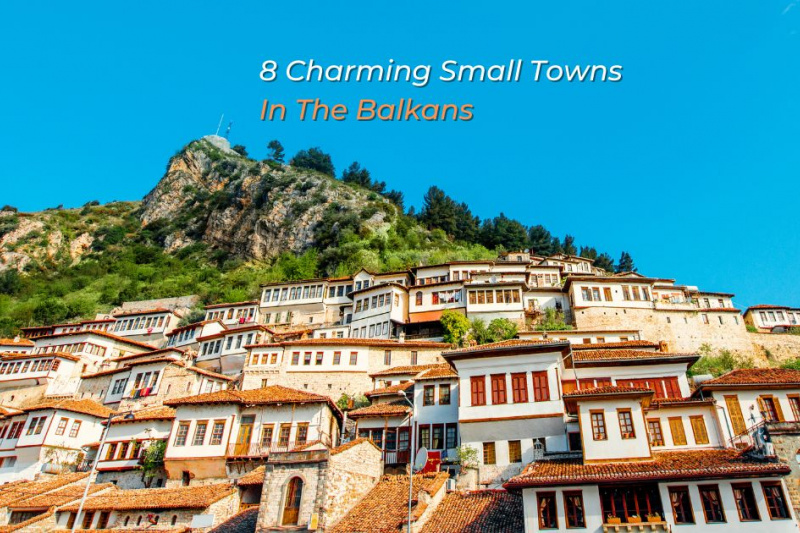 8 Charming Small Towns- In The Balkans