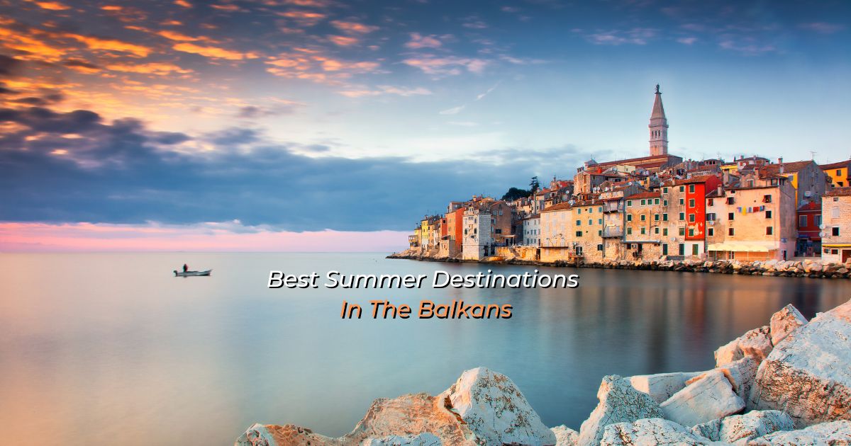 Best Summer Destinations In The Balkans 2022